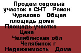 Продам садовый участок в СНТ › Район ­ Чурилово › Общая площадь дома ­ 18 › Площадь участка ­ 600 › Цена ­ 200 000 - Челябинская обл., Челябинск г. Недвижимость » Дома, коттеджи, дачи продажа   